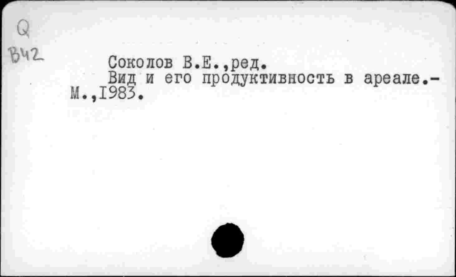 ﻿(5 Ъмг.
Соколов В.Е.,ред.
Вид и его продуктивность в ареале. М.,1983.